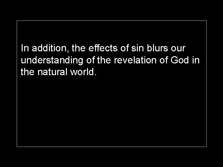 In addition, the effects of sin blurs our understanding of the revelation of God