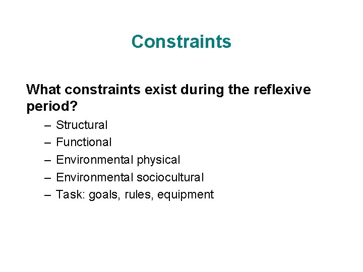 Constraints What constraints exist during the reflexive period? – – – Structural Functional Environmental