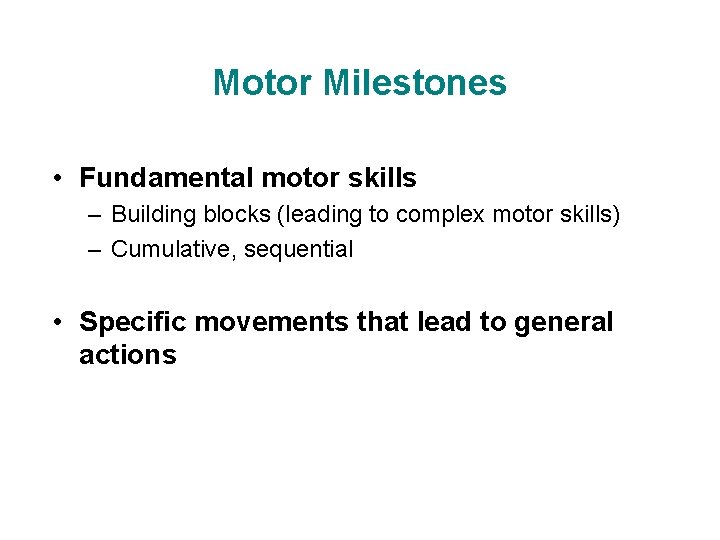 Motor Milestones • Fundamental motor skills – Building blocks (leading to complex motor skills)