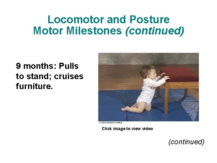 Locomotor and Posture Motor Milestones (continued) 9 months: Pulls to stand; cruises furniture. Click
