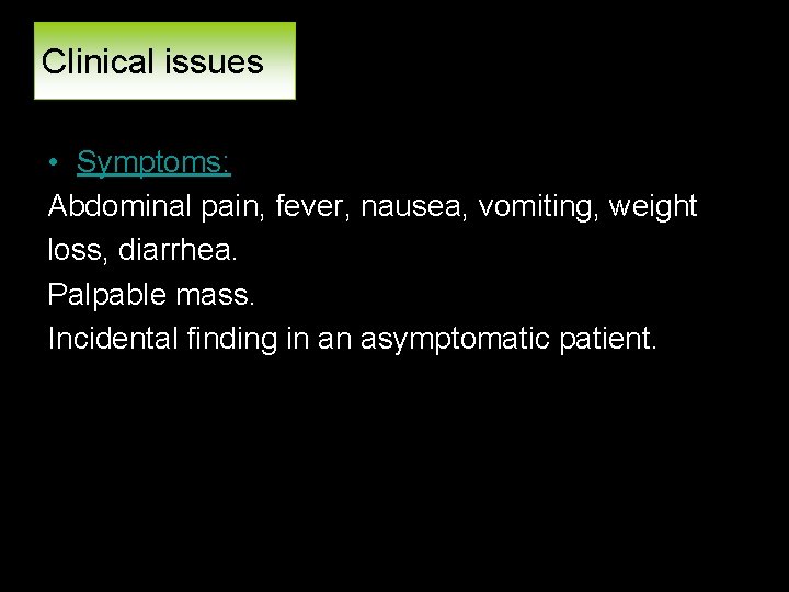 Clinical issues • Symptoms: Abdominal pain, fever, nausea, vomiting, weight loss, diarrhea. Palpable mass.