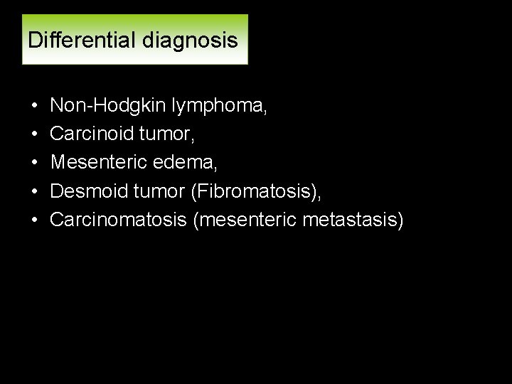 Differential diagnosis • • • Non-Hodgkin lymphoma, Carcinoid tumor, Mesenteric edema, Desmoid tumor (Fibromatosis),