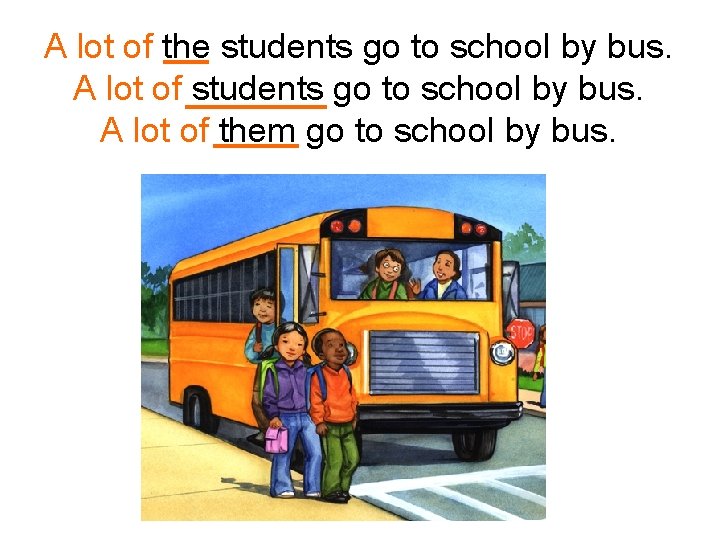 A lot of the students go to school by bus. A lot of them