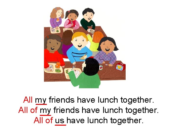 All my friends have lunch together. All of us have lunch together. 