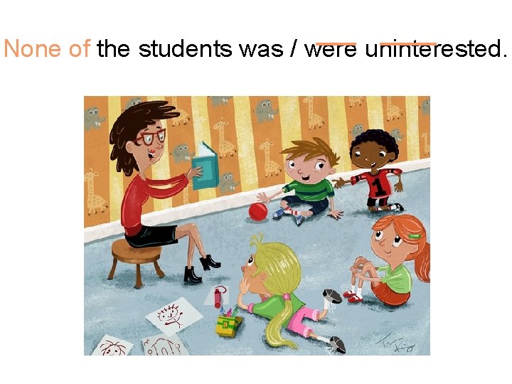 None of the students was / were uninterested. 