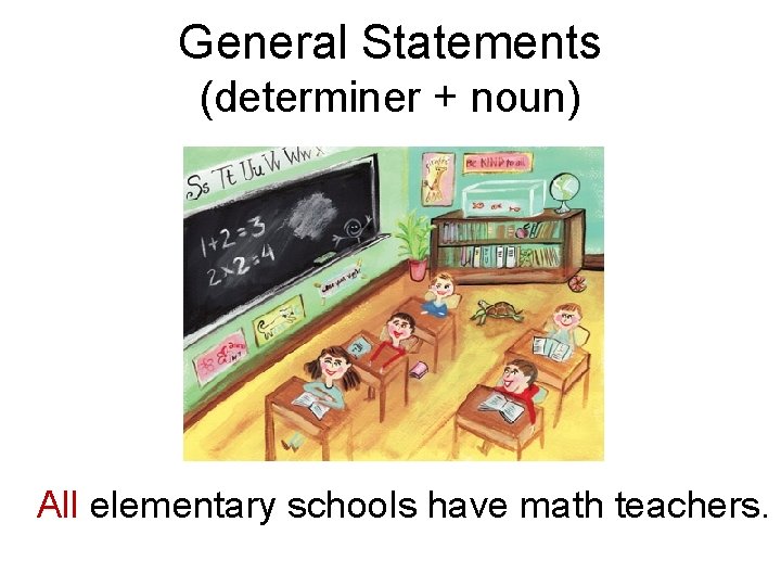 General Statements (determiner + noun) All elementary schools have math teachers. 