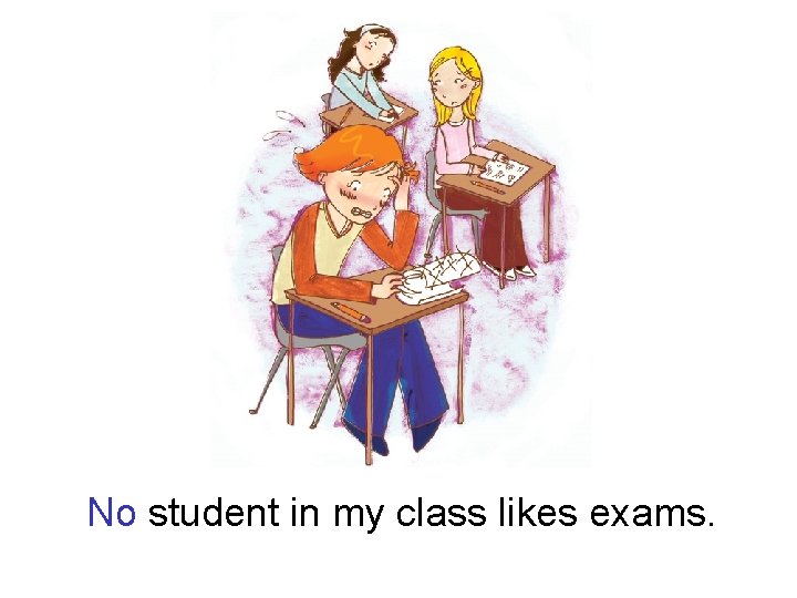 No student in my class likes exams. 