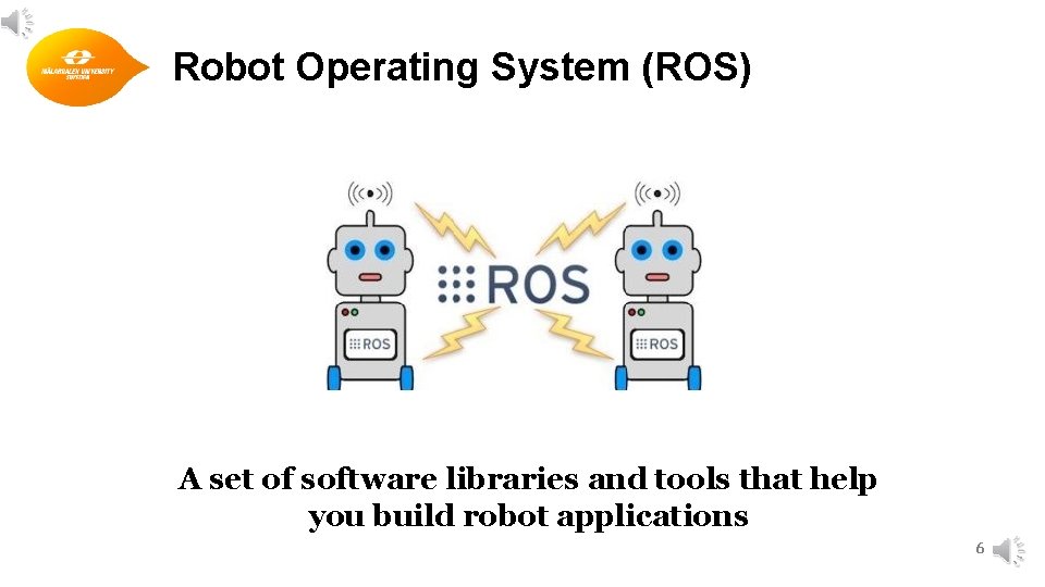 Robot Operating System (ROS) A set of software libraries and tools that help you