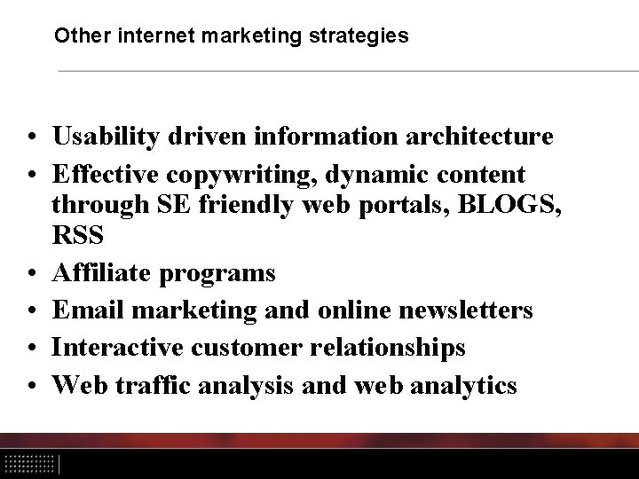 Other internet marketing strategies • Usability driven information architecture • Effective copywriting, dynamic content