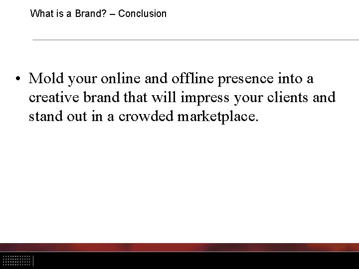 What is a Brand? – Conclusion • Mold your online and offline presence into