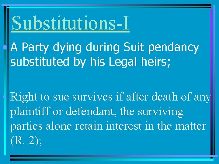 Substitutions-I • A Party dying during Suit pendancy substituted by his Legal heirs; •