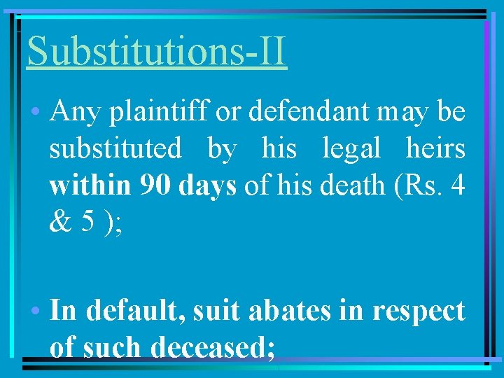 Substitutions-II • Any plaintiff or defendant may be substituted by his legal heirs within
