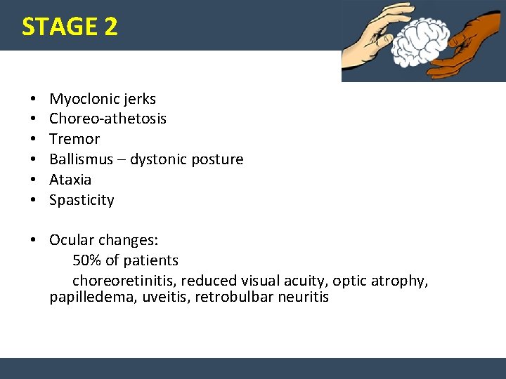STAGE 2 • • • Myoclonic jerks Choreo-athetosis Tremor Ballismus – dystonic posture Ataxia