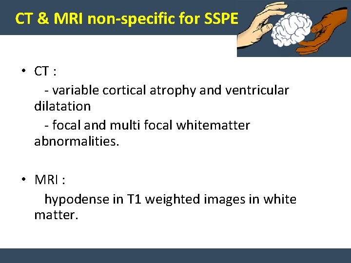 CT & MRI non-specific for SSPE • CT : - variable cortical atrophy and