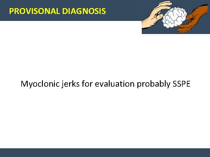 PROVISONAL DIAGNOSIS Myoclonic jerks for evaluation probably SSPE 