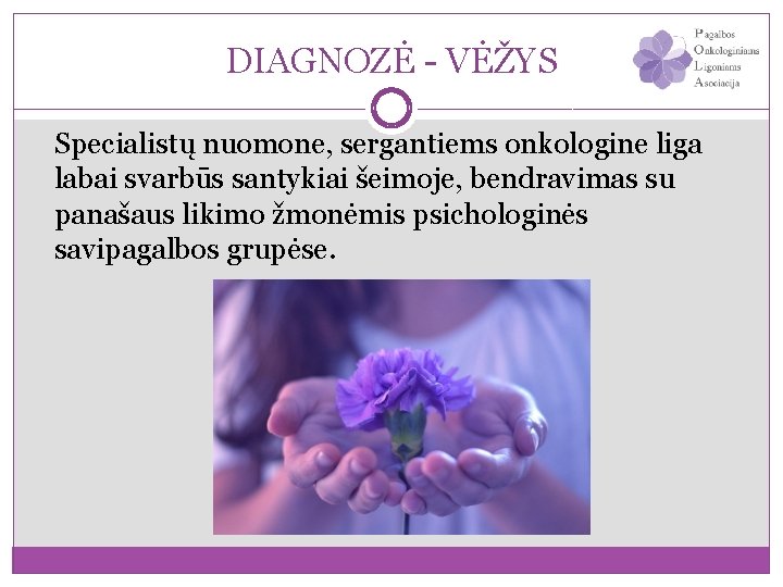 DIAGNOZĖ - VĖŽYS Specialistų nuomone, sergantiems onkologine liga labai svarbūs santykiai šeimoje, bendravimas su