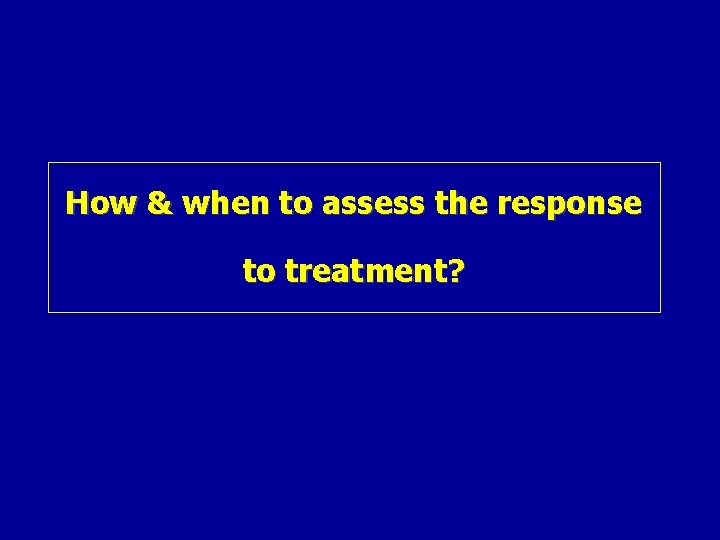 How & when to assess the response to treatment? 