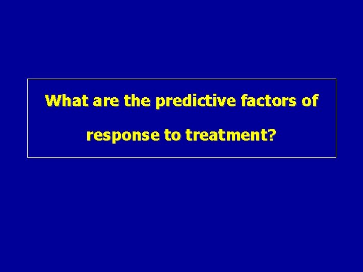 What are the predictive factors of response to treatment? 