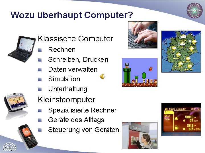 Wozu überhaupt Computer? Klassische Computer Rechnen Schreiben, Drucken Daten verwalten Simulation Unterhaltung Kleinstcomputer Spezialisierte