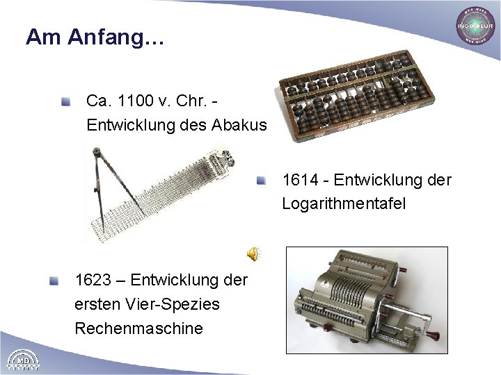 Am Anfang… Ca. 1100 v. Chr. Entwicklung des Abakus 1614 - Entwicklung der Logarithmentafel