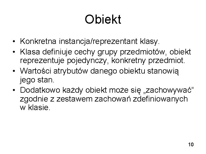Obiekt • Konkretna instancja/reprezentant klasy. • Klasa definiuje cechy grupy przedmiotów, obiekt reprezentuje pojedynczy,