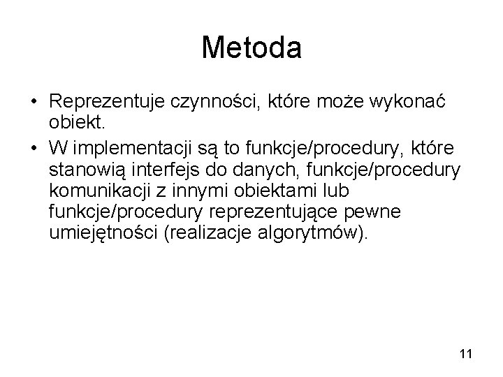 Metoda • Reprezentuje czynności, które może wykonać obiekt. • W implementacji są to funkcje/procedury,