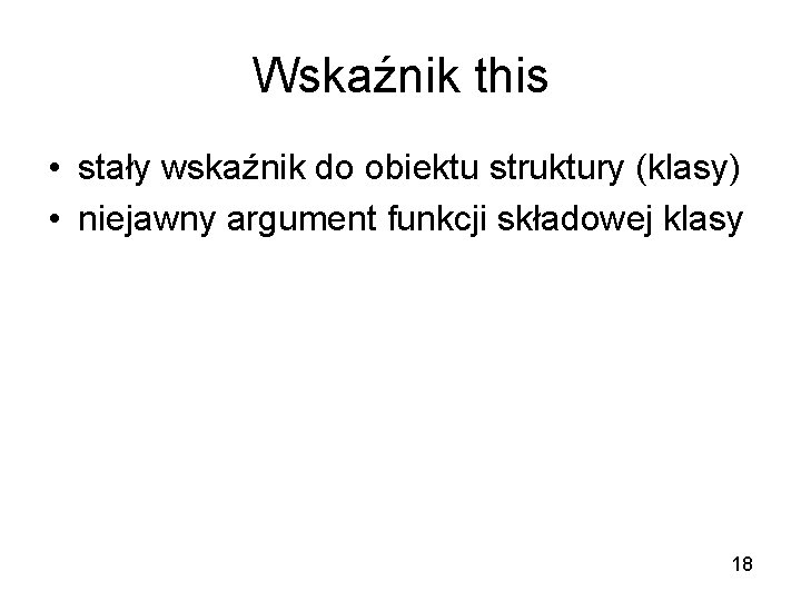 Wskaźnik this • stały wskaźnik do obiektu struktury (klasy) • niejawny argument funkcji składowej