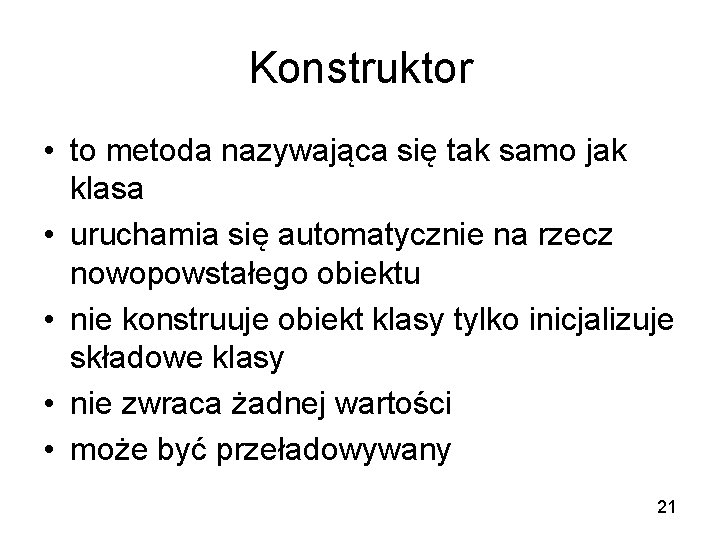 Konstruktor • to metoda nazywająca się tak samo jak klasa • uruchamia się automatycznie