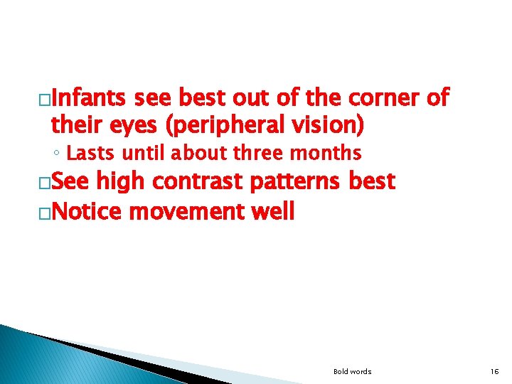 �Infants see best out of the corner of their eyes (peripheral vision) ◦ Lasts