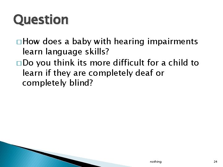 Question � How does a baby with hearing impairments learn language skills? � Do