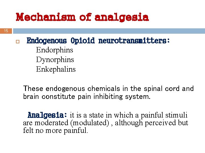 Mechanism of analgesia 15 Endogenous Opioid neurotransmitters: Endorphins Dynorphins Enkephalins These endogenous chemicals in