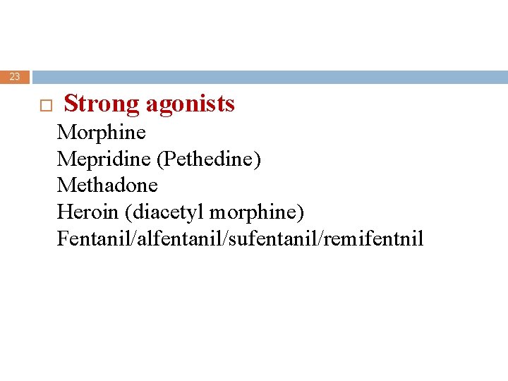 23 Strong agonists Morphine Mepridine (Pethedine) Methadone Heroin (diacetyl morphine) Fentanil/alfentanil/sufentanil/remifentnil 