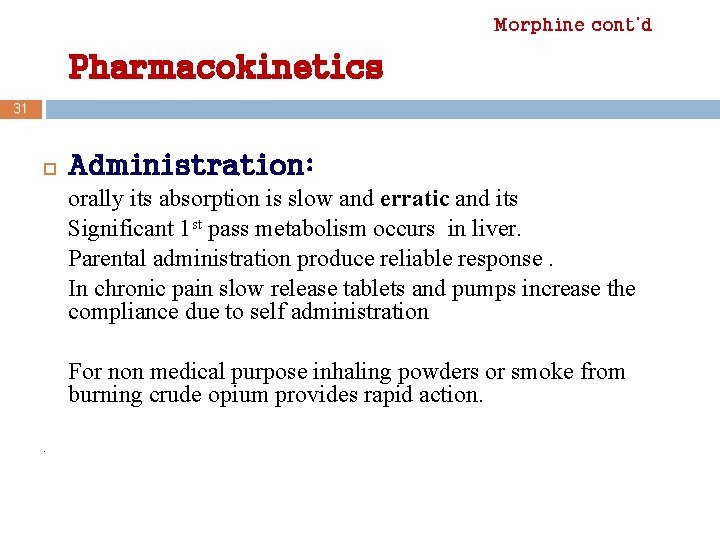 Morphine cont’d Pharmacokinetics 31 Administration: orally its absorption is slow and erratic and its