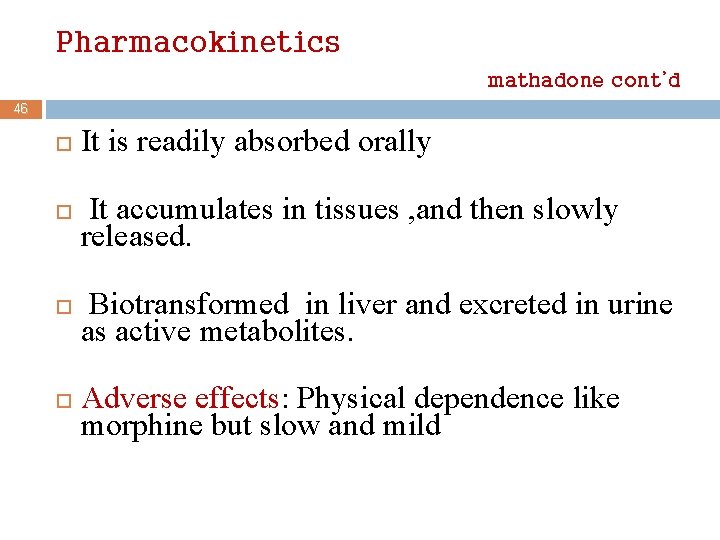 Pharmacokinetics mathadone cont’d 46 It is readily absorbed orally It accumulates in tissues ,