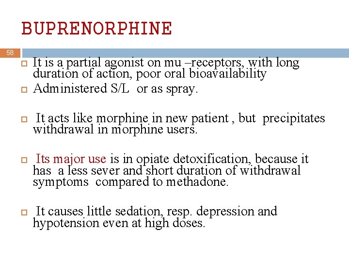 BUPRENORPHINE 58 It is a partial agonist on mu –receptors, with long duration of