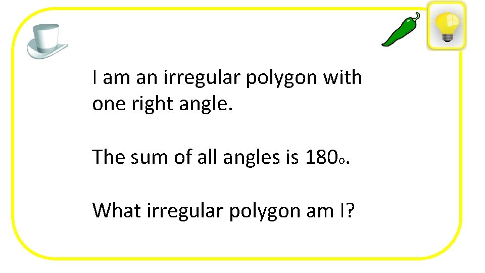 I am an irregular polygon with one right angle. The sum of all angles