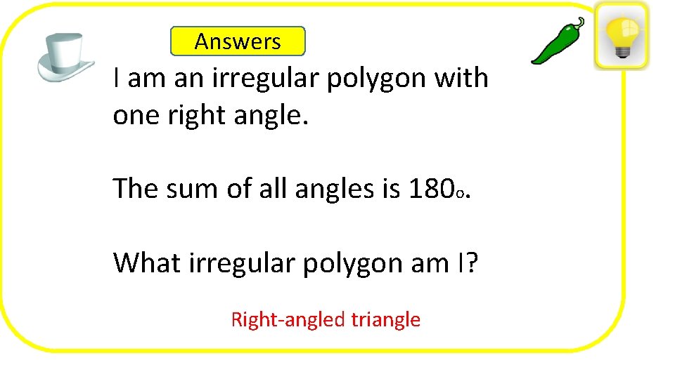 Answers I am an irregular polygon with one right angle. The sum of all