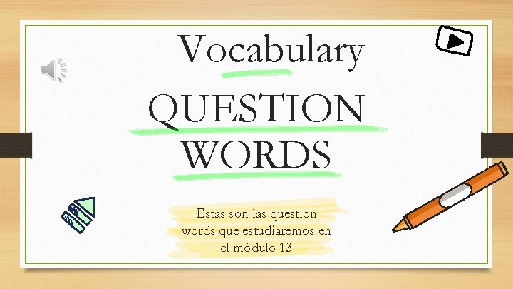 Vocabulary QUESTION WORDS Estas son las question words que estudiaremos en el módulo 13