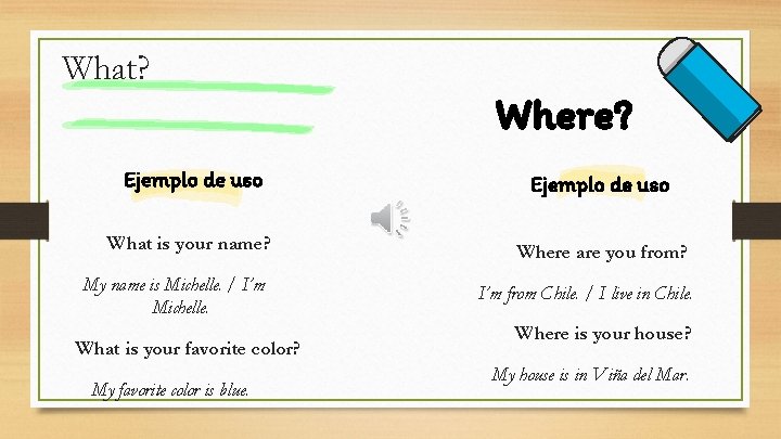 What? Where? Ejemplo de uso What is your name? Where are you from? My