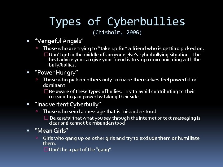 Types of Cyberbullies (Chisholm, 2006) “Vengeful Angels” Those who are trying to “take up