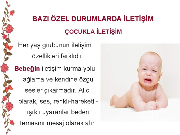 BAZI ÖZEL DURUMLARDA İLETİŞİM ÇOCUKLA İLETİŞİM Her yaş grubunun iletişim özellikleri farklıdır. Bebeğin iletişim