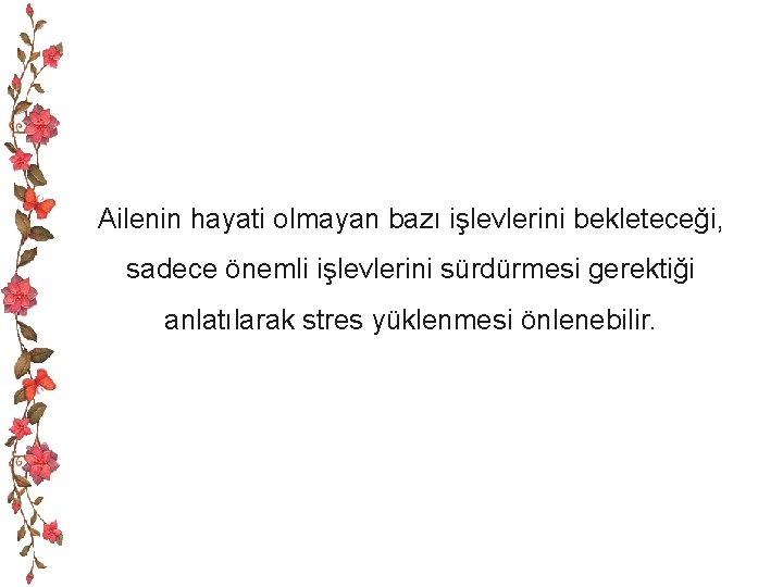 Ailenin hayati olmayan bazı işlevlerini bekleteceği, sadece önemli işlevlerini sürdürmesi gerektiği anlatılarak stres yüklenmesi