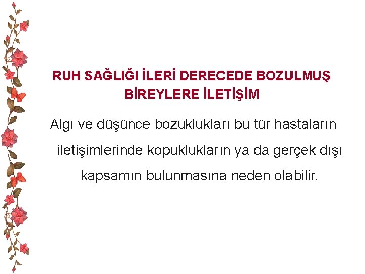 RUH SAĞLIĞI İLERİ DERECEDE BOZULMUŞ BİREYLERE İLETİŞİM Algı ve düşünce bozuklukları bu tür hastaların