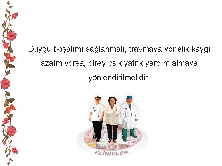 Duygu boşalımı sağlanmalı, travmaya yönelik kaygı azalmıyorsa, birey psikiyatrik yardım almaya yönlendirilmelidir. 