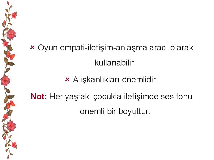 û Oyun empati-iletişim-anlaşma aracı olarak kullanabilir. û Alışkanlıkları önemlidir. Not: Her yaştaki çocukla iletişimde