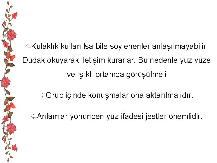 ïKulaklık kullanılsa bile söylenenler anlaşılmayabilir. Dudak okuyarak iletişim kurarlar. Bu nedenle yüze ve ışıklı