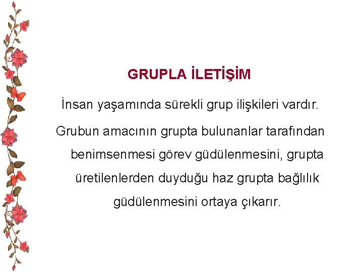 GRUPLA İLETİŞİM İnsan yaşamında sürekli grup ilişkileri vardır. Grubun amacının grupta bulunanlar tarafından benimsenmesi