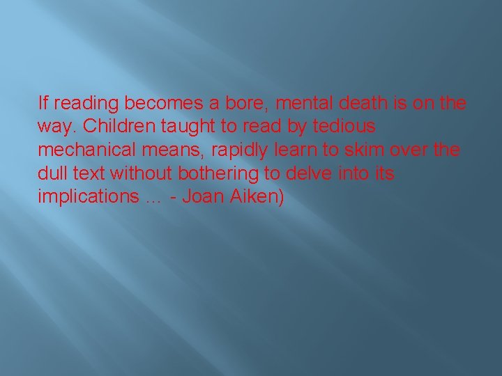 If reading becomes a bore, mental death is on the way. Children taught to