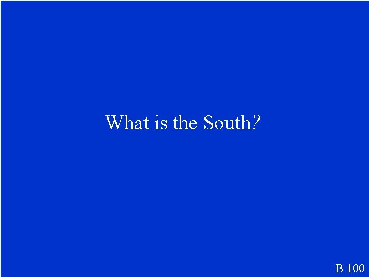 What is the South? B 100 
