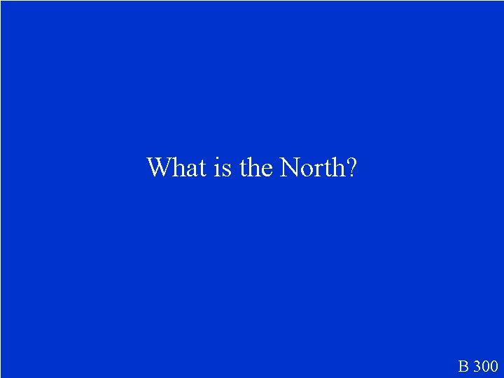 What is the North? B 300 